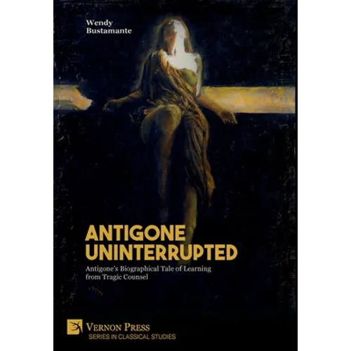 Antigone Uninterrupted: Antigone's Biographical Tale of Learning from Tragic Counsel