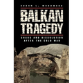 Balkan Tragedy: Chaos and Dissolution After the Cold War