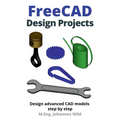 FreeCAD Design Projects: Design advanced CAD models step by step