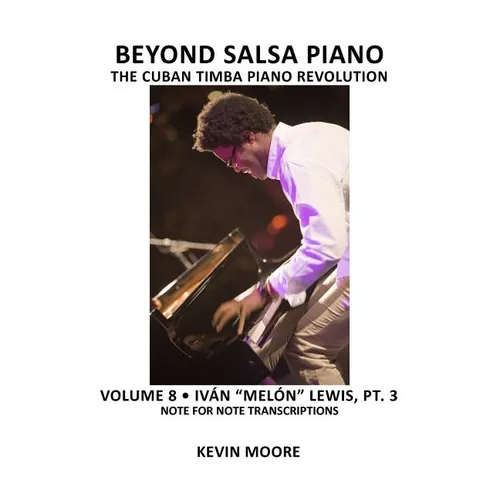 Beyond Salsa Piano: The Cuban Timba Piano Revolution: Volume 8- Iván "Melón" Lewis, Part 3