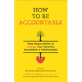How to Be Accountable: Take Responsibility to Change Your Behavior, Boundaries, and Relationships