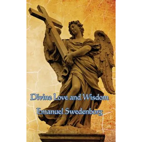 Divine Love and Wisdom: A Classic Work of Christian Mysticism, Spiritual Philosophy, and Swedenborgian Theology