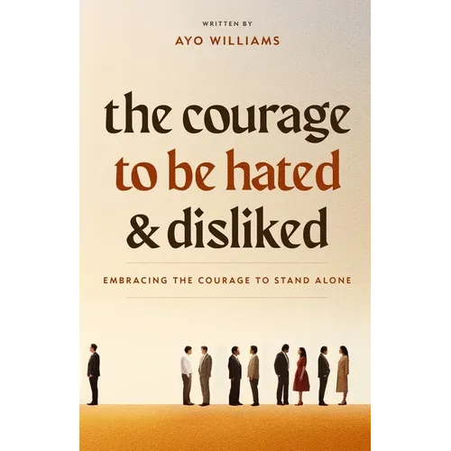 The Courage To Be Hated And Disliked: Embracing The Courage To Stand Alone