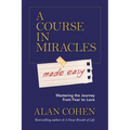 A Course in Miracles Made Easy: Mastering the Journey from Fear to Love