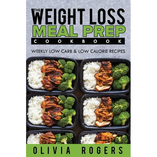 Meal Prep: The Weight Loss Meal Prep Cookbook - Weekly Low Carb & Low Calorie Recipes
