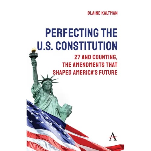 Perfecting the U.S. Constitution: 27 and Counting, the Amendments That Shaped America's Future