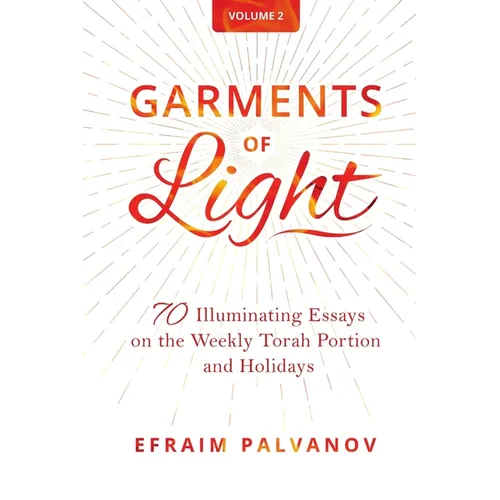 Garments of Light: 70 Illuminating Essays on the Weekly Torah Portion and Holidays, Volume 2