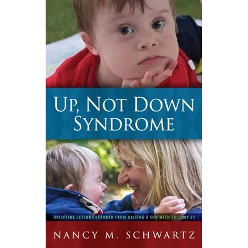 Up, Not Down Syndrome: Uplifting Lessons Learned from Raising a Son with Trisomy 21
