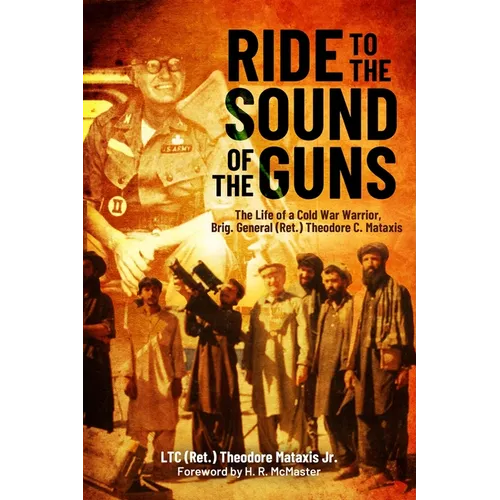 Ride to the Sound of the Guns: The Life of a Cold War Warrior, Brig. Gen. (Ret.) Theodore C. Mataxis