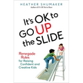 It's OK to Go Up the Slide: Renegade Rules for Raising Confident and Creative Kids
