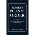 Robert's Rules of Order: A Complete Guide to Robert's Rules of Order