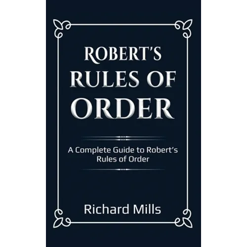 Robert's Rules of Order: A Complete Guide to Robert's Rules of Order