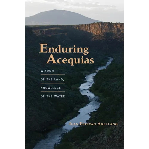 Enduring Acequias: Wisdom of the Land, Knowledge of the Water
