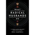 What Radical Husbands Do: 12 Steps to Win and Keep Your Wife's Heart