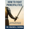 How to Fight Principalities: The Biblical and Practical Guide to Spiritual Warfare