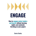 Engage: How to engage senior leaders and boards without burning nights and weekends iterating on your papers