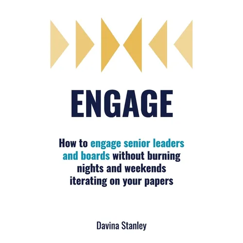 Engage: How to engage senior leaders and boards without burning nights and weekends iterating on your papers