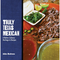 Truly Texas Mexican: A Native Culinary Heritage in Recipes