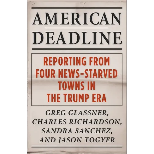 American Deadline: Reporting from Four News-Starved Towns in the Trump Era