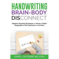 Handwriting Brain Body DisConnect: Adaptive teaching techniques to unlock a child's dysgraphia for the classroom and at home