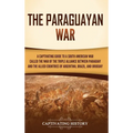 The Paraguayan War: A Captivating Guide to a South American War Called the War of the Triple Alliance between Paraguay and the Allied Countries of Arg