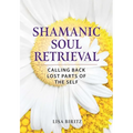 Shamanic Soul Retrieval: Calling Back Lost Parts of the Self