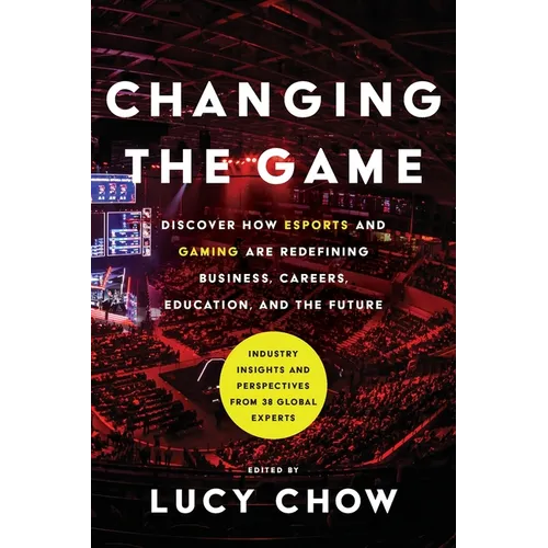 Changing the Game: Discover How Esports and Gaming are Redefining Business, Careers, Education, and the Future