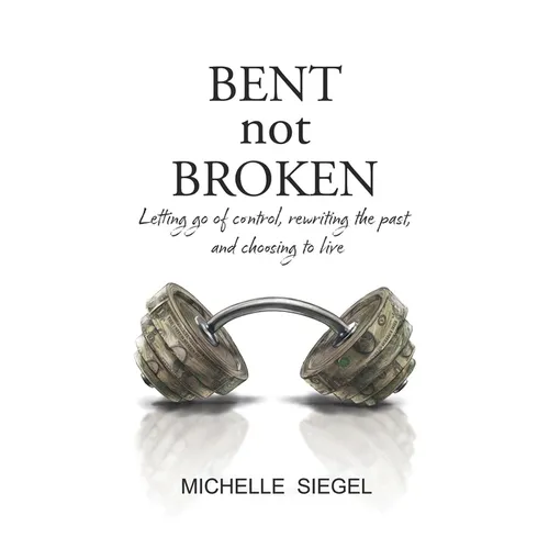 BENT not BROKEN: Letting go of control, rewriting the past, and choosing to live