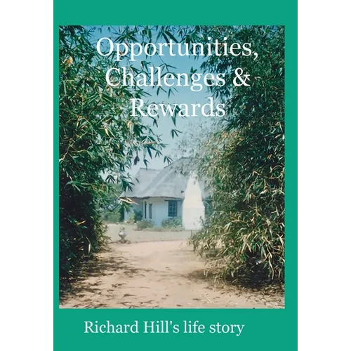 Opportunities, Challenges & Rewards: Richard Hill's Life Story