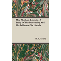 Mrs. Abraham Lincoln - A Study Of Her Personality And Her Influence On Lincoln