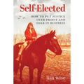 Self-Elected: How to Put Justice Over Profit and Soar in Business