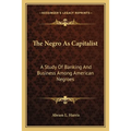 The Negro As Capitalist: A Study Of Banking And Business Among American Negroes