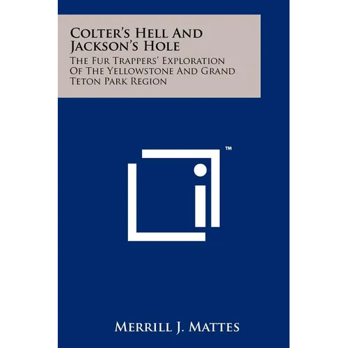 Colter's Hell And Jackson's Hole: The Fur Trappers' Exploration Of The Yellowstone And Grand Teton Park Region