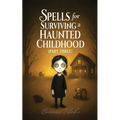 Spells for Surviving a Haunted Childhood: Part Three