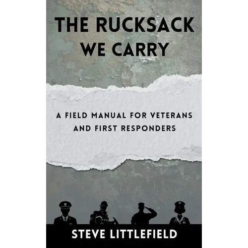 The Rucksack We Carry: A Field Manual for Veterans and First Responders