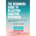 The Beginners Guide to Rejection Sensitive Dysphoria: How to Understand and Recognize Intense Rejection