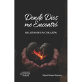 Donde Dios me Encontró: Relatos de Un Corazón