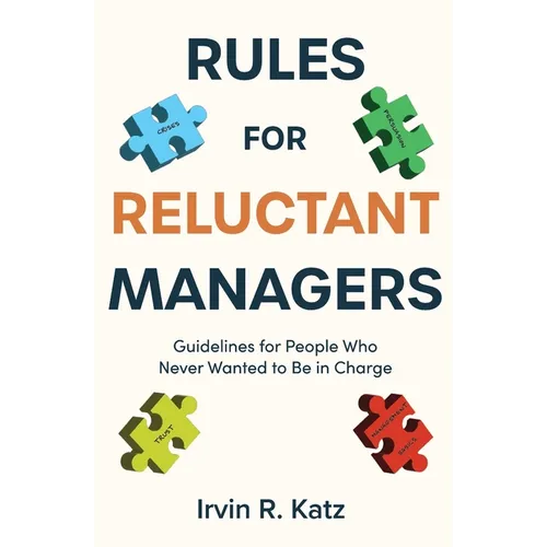 Rules for Reluctant Managers: Guidelines for People Who Never Wanted to Be in Charge