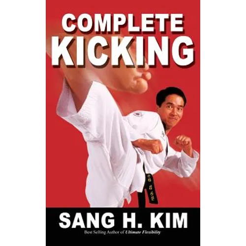 Complete Kicking: The Ultimate Guide to Kicks for Martial Arts Self-Defense & Combat Sports