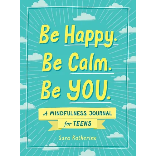Be Happy. Be Calm. Be You.: A Mindfulness Journal for Teens