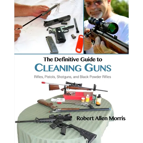 The Definitive Guide to Cleaning Guns: Rifles, Pistols, Shotguns and Black Powder Rifles