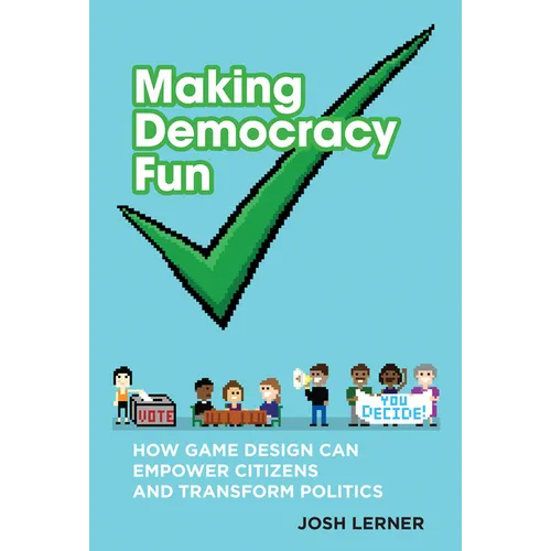 Making Democracy Fun: How Game Design Can Empower Citizens and Transform Politics