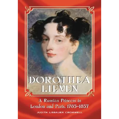 Dorothea Lieven: A Russian Princess in London and Paris, 1785-1857