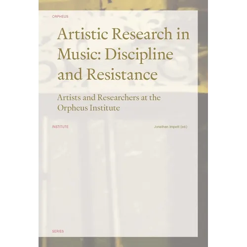 Artistic Research in Music: Discipline and Resistance--Artists and Researchers at the Orpheus Institute