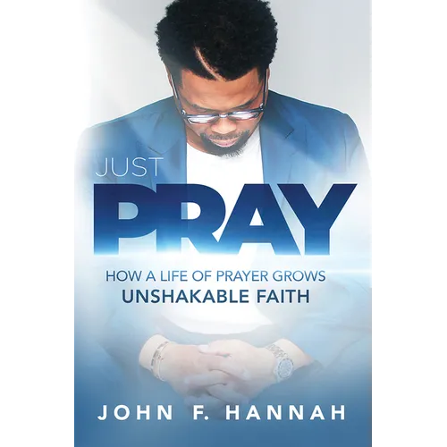 Just Pray: How a Life of Prayer Grows Unshakable Faith