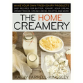 The Home Creamery: Make Your Own Fresh Dairy Products; Easy Recipes for Butter, Yogurt, Sour Cream, Creme Fraiche, Cream Cheese, Ricotta, and More!