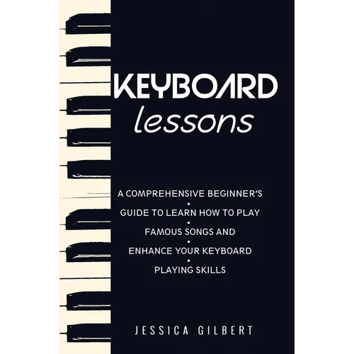Keyboard Lessons: A Comprehensive Beginner's Guide to Learn How to Play Famous Songs and Enhance Your Keyboard Playing Skills