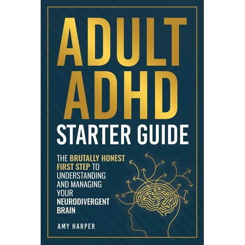 Adult ADHD Starter Guide: The Brutally Honest First Step to Understanding and Managing Your Neurodivergent Brain
