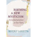 Birthing a New Mysticism: A Contemplation in Ten Parts