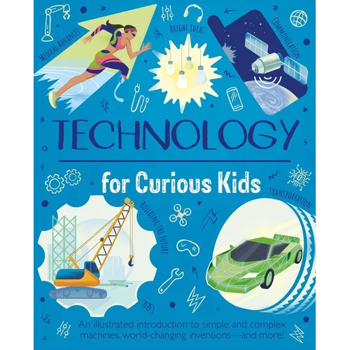 Technology for Curious Kids: An Illustrated Introduction to Simple and Complex Machines, World-Changing Inventions - And More!